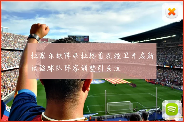 拉塞尔缺阵弗拉格首发控卫开启新试验球队阵容调整引关注