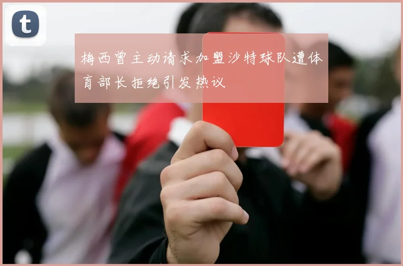 梅西曾主动请求加盟沙特球队遭体育部长拒绝引发热议