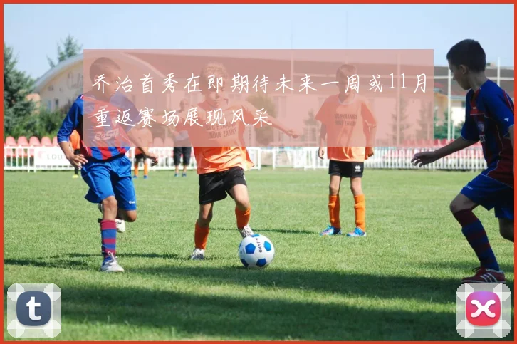 乔治首秀在即期待未来一周或11月重返赛场展现风采