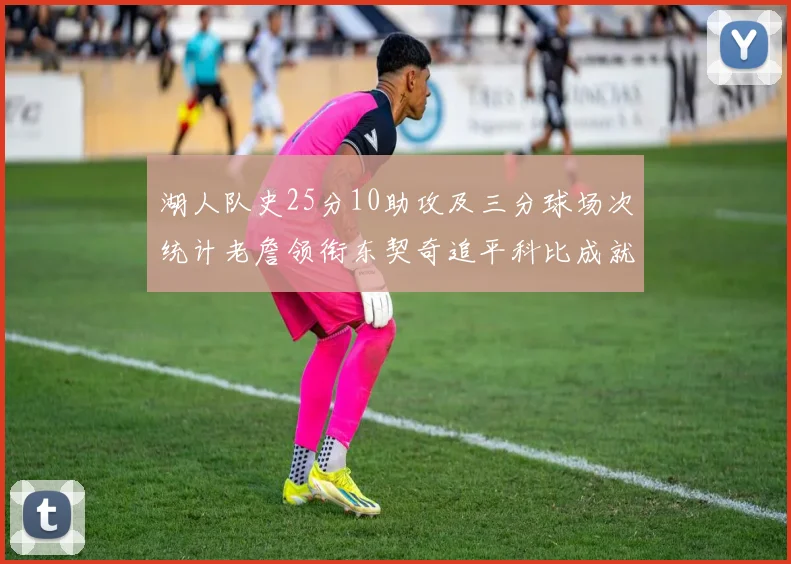 湖人队史25分10助攻及三分球场次统计老詹领衔东契奇追平科比成就