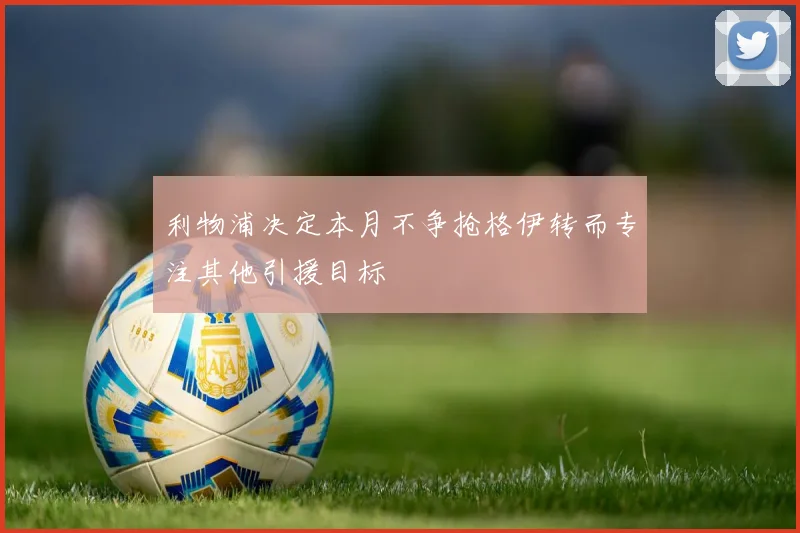 利物浦决定本月不争抢格伊转而专注其他引援目标