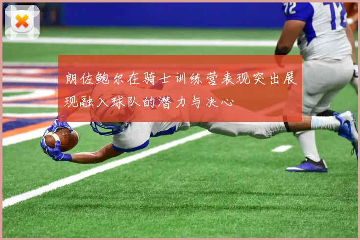 朗佐鲍尔在骑士训练营表现突出展现融入球队的潜力与决心