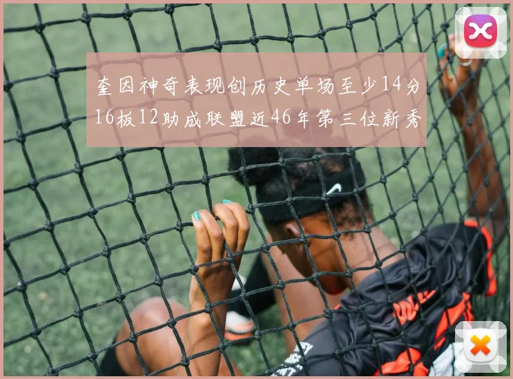 奎因神奇表现创历史单场至少14分16板12助成联盟近46年第三位新秀