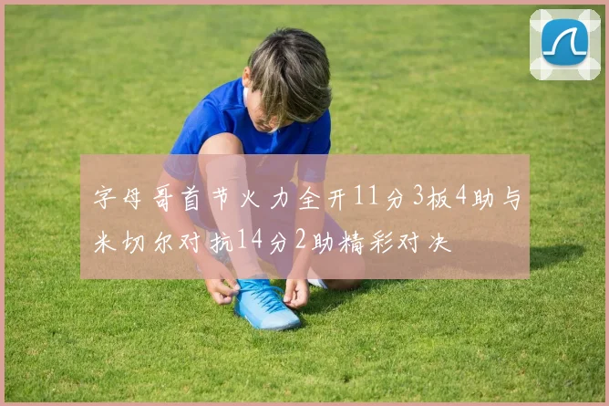 字母哥首节火力全开11分3板4助与米切尔对抗14分2助精彩对决