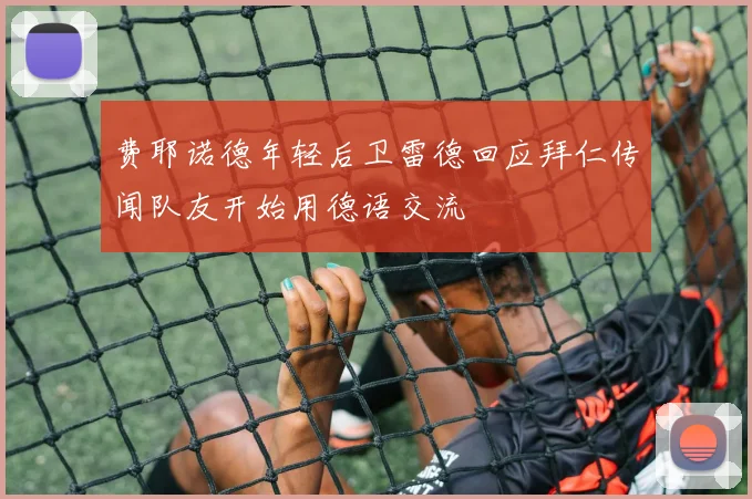 费耶诺德年轻后卫雷德回应拜仁传闻队友开始用德语交流