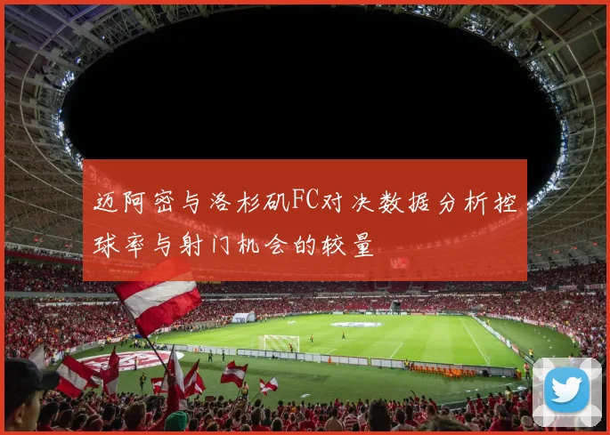 迈阿密与洛杉矶FC对决数据分析控球率与射门机会的较量