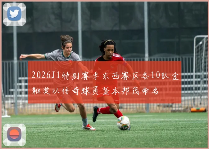 2026J1特别赛季东西赛区各10队金靴奖以传奇球员釜本邦茂命名