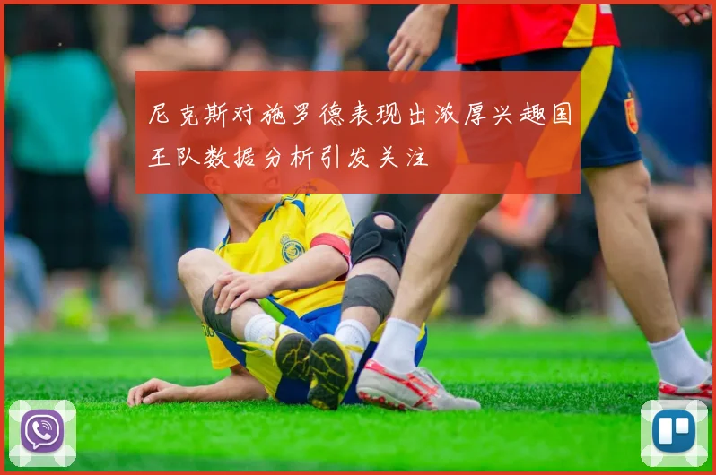 尼克斯对施罗德表现出浓厚兴趣国王队数据分析引发关注