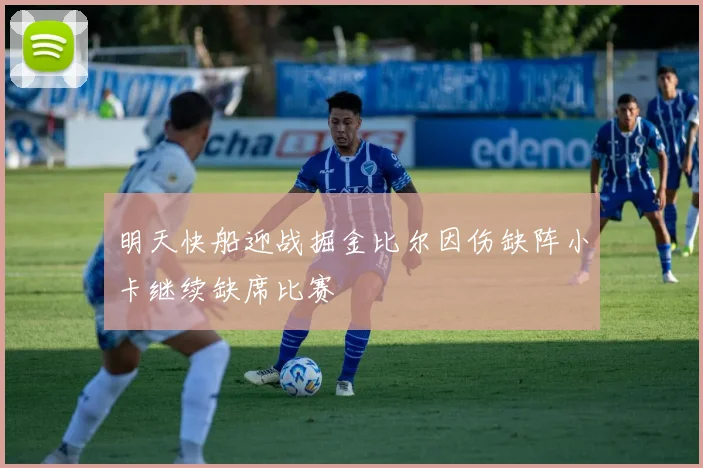 明天快船迎战掘金比尔因伤缺阵小卡继续缺席比赛