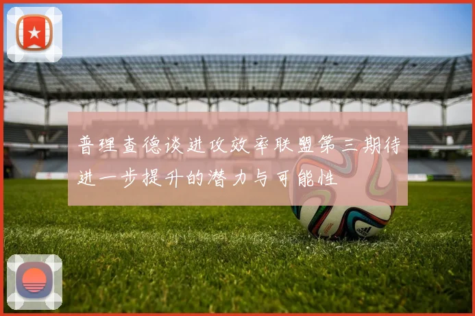 普理查德谈进攻效率联盟第三期待进一步提升的潜力与可能性
