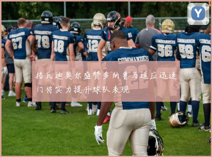 格瓦迪奥尔盛赞多纳鲁马适应迅速门将实力提升球队表现