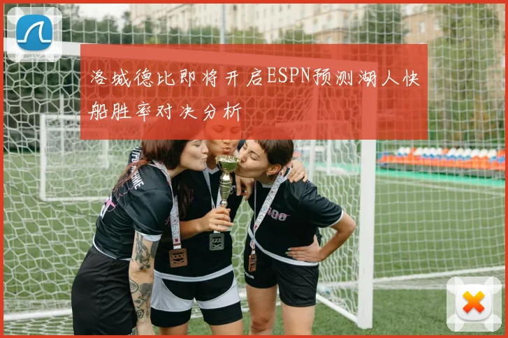 洛城德比即将开启ESPN预测湖人快船胜率对决分析