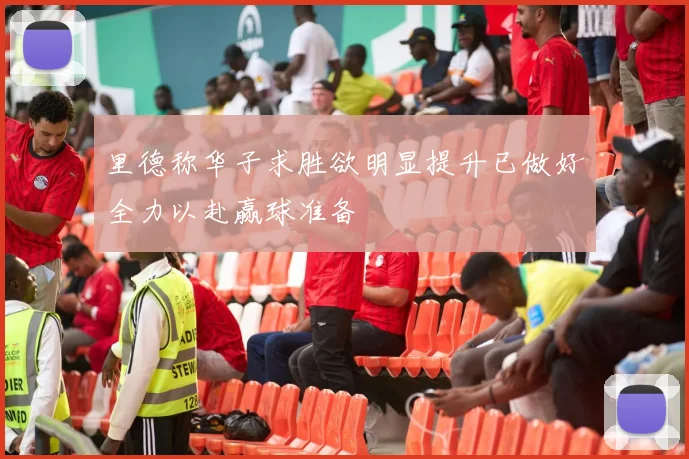 里德称华子求胜欲明显提升已做好全力以赴赢球准备