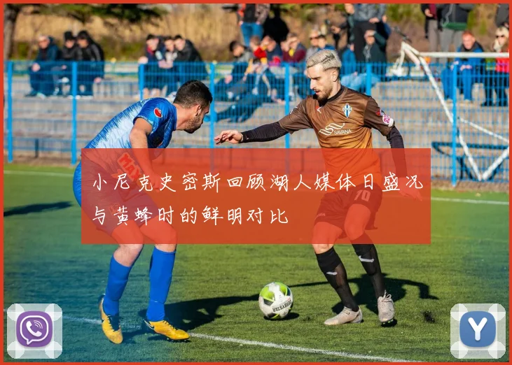 小尼克史密斯回顾湖人媒体日盛况与黄蜂时的鲜明对比