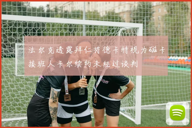 法尔克透露拜仁将德卡特视为磁卡接班人卡尔续约未经过谈判